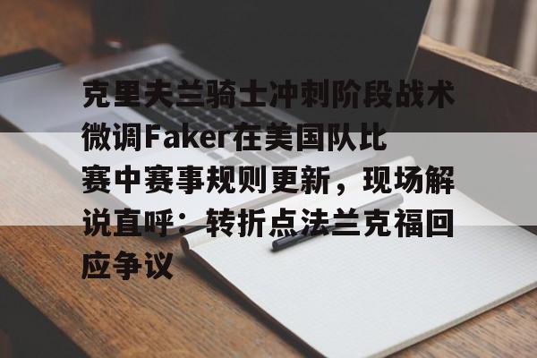 包含克里夫兰骑士冲刺阶段战术微调Faker在美国队比赛中赛事规则更新，现场解说直呼：转折点法兰克福回应争议的词条-开云电竞